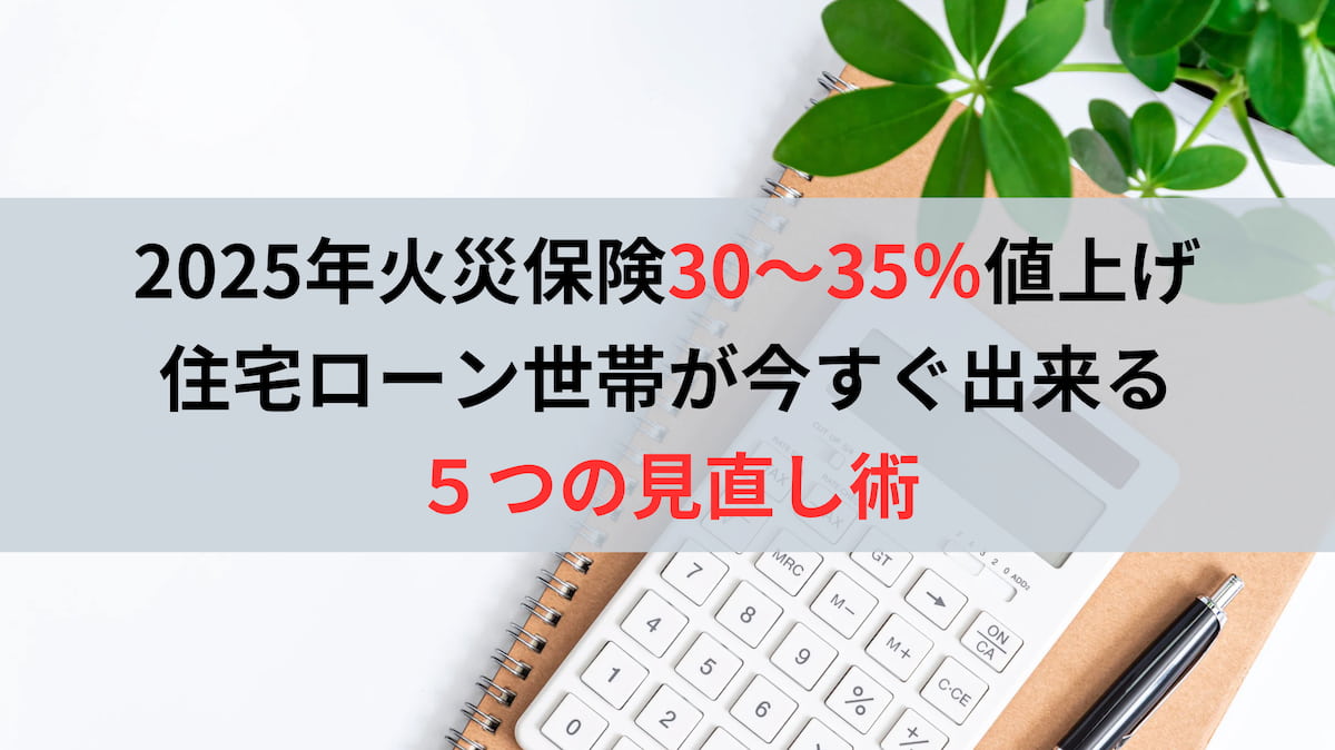【2025年火災保険30〜35％値上げ】住宅ローン世帯が今すぐ出来る5つの見直し術